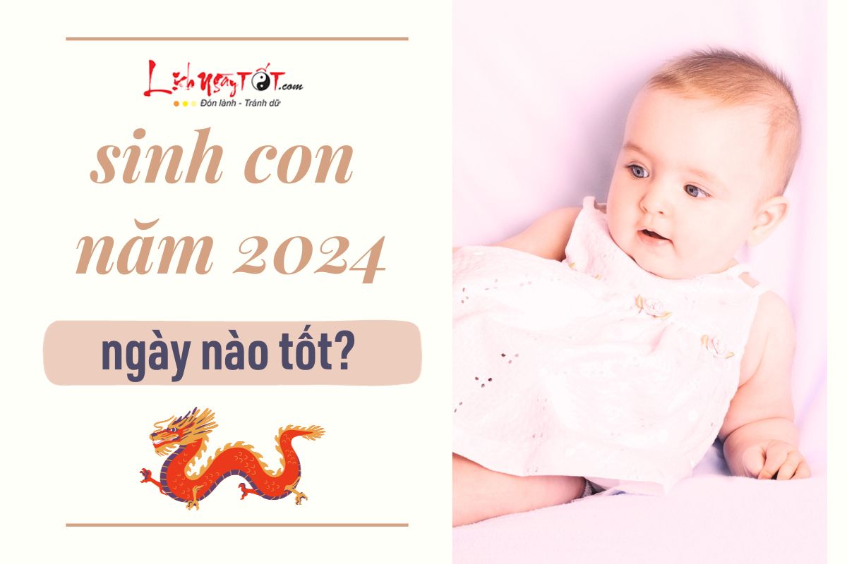 Sinh con năm 2024 ngày nào tốt, em bé có mệnh phú quý, tương lai đứng trên vạn người?