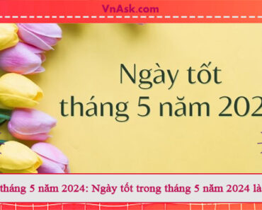 Ngày đẹp tháng 5 năm 2024: Tìm hiểu về những ngày tốt trong tháng 5 năm 2024
